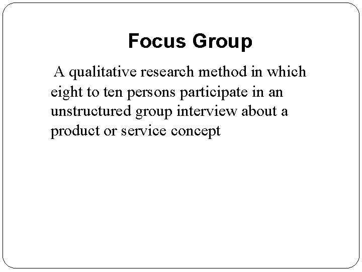 Focus Group A qualitative research method in which eight to ten persons participate in