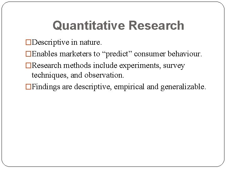 Quantitative Research �Descriptive in nature. �Enables marketers to “predict” consumer behaviour. �Research methods include