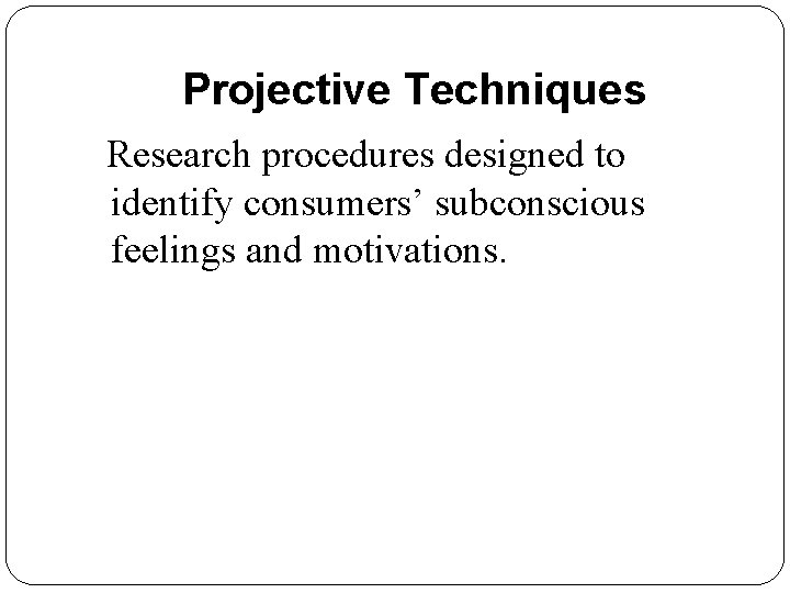 Projective Techniques Research procedures designed to identify consumers’ subconscious feelings and motivations. 