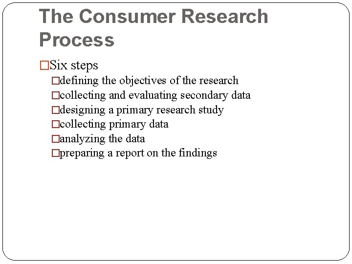 The Consumer Research Process �Six steps �defining the objectives of the research �collecting and