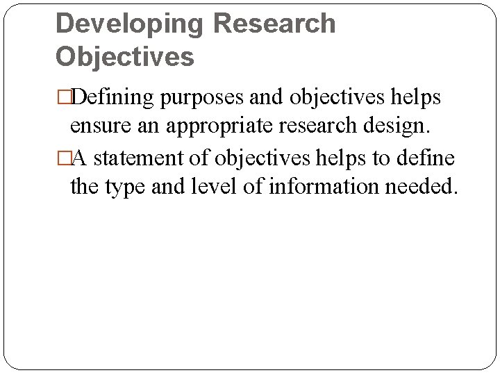 Developing Research Objectives �Defining purposes and objectives helps ensure an appropriate research design. �A