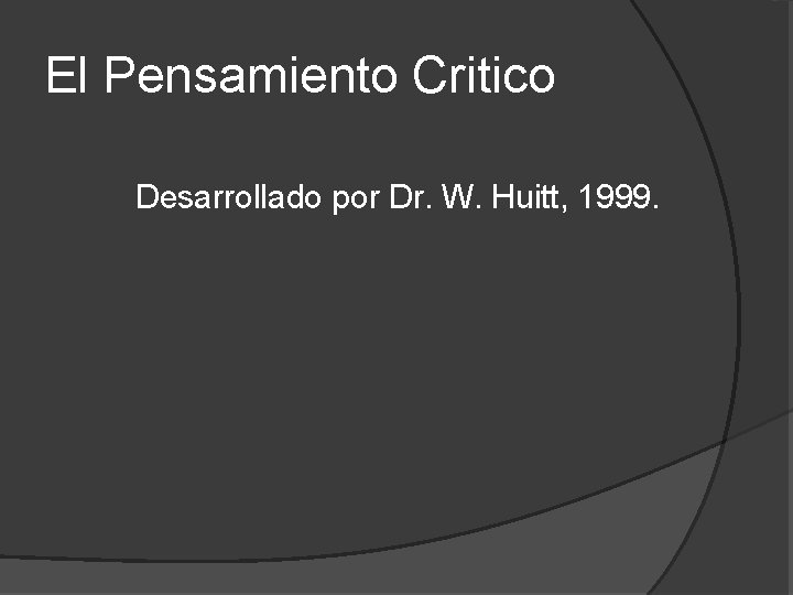 El Pensamiento Critico Desarrollado por Dr. W. Huitt, 1999. El Pensamiento Critico Desarrollado por Dr. W. Huitt, 1999.