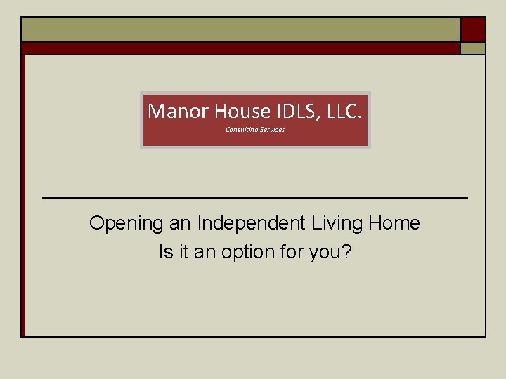 Manor House IDLS, LLC. Consulting Services Opening an Independent Living Home Is it an