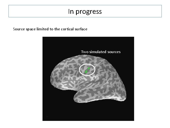 In progress Source space limited to the cortical surface Two simulated sources 