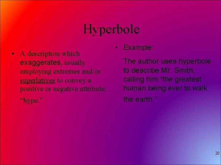 Hyperbole • A description which exaggerates, usually employing extremes and/or superlatives to convey a
