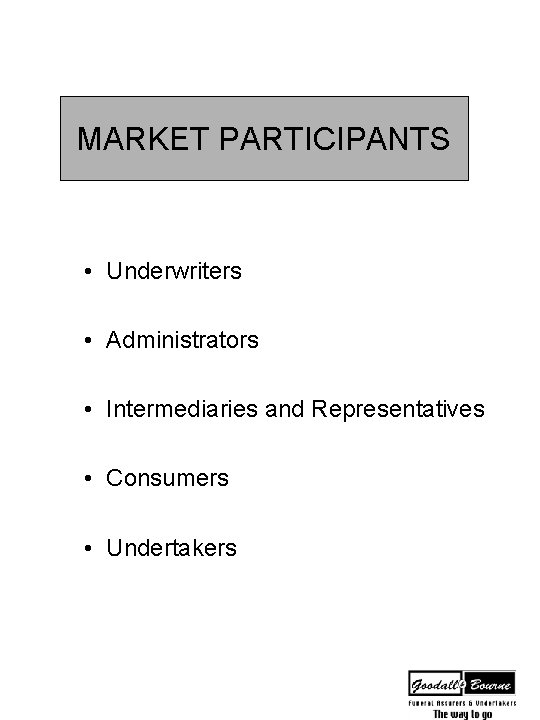 MARKET PARTICIPANTS • Underwriters • Administrators • Intermediaries and Representatives • Consumers • Undertakers