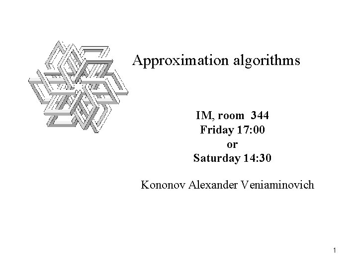 Approximation algorithms IM, room 344 Friday 17: 00 or Saturday 14: 30 Kononov Alexander