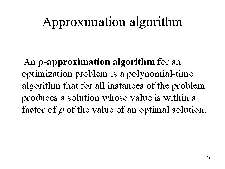 Approximation algorithm An ρ-approximation algorithm for an optimization problem is a polynomial-time algorithm that