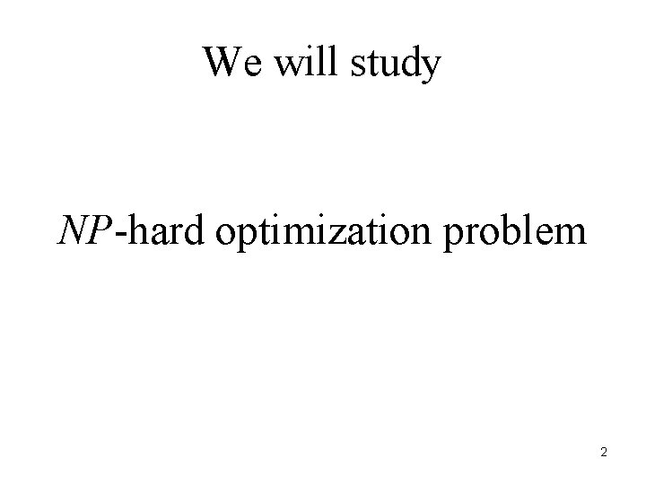 We will study NP-hard optimization problem 2 