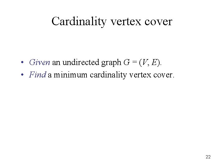 Cardinality vertex cover • Given an undirected graph G = (V, E). • Find