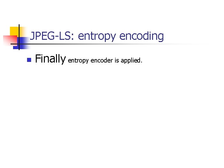 JPEG-LS: entropy encoding n Finally entropy encoder is applied. 