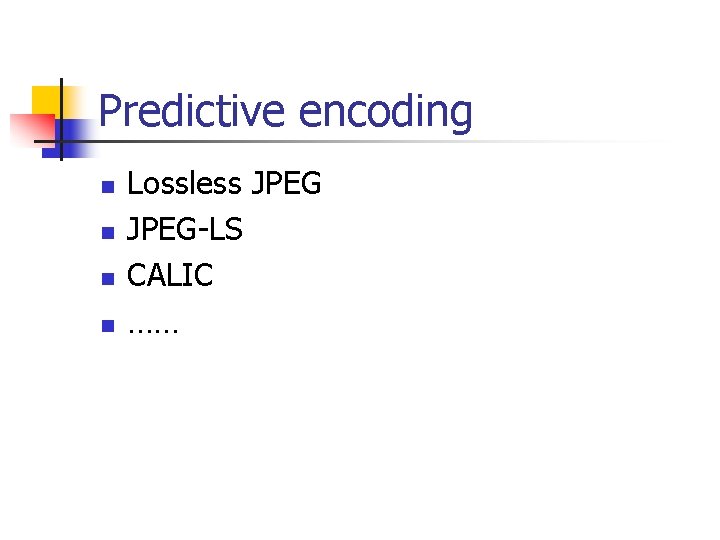 Predictive encoding n n Lossless JPEG-LS CALIC …… 