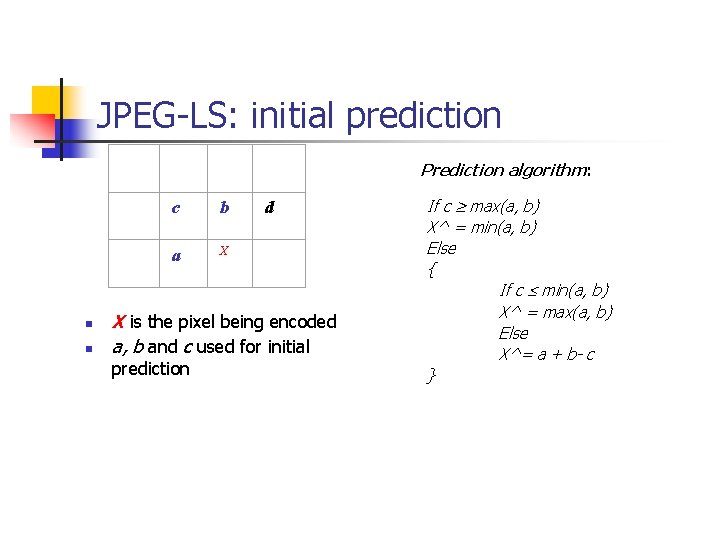 JPEG-LS: initial prediction n n c b d a X Prediction algorithm: X is