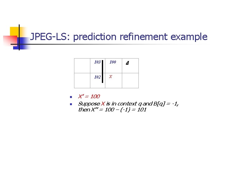 JPEG-LS: prediction refinement example n n 103 100 d 102 X X’ = 100