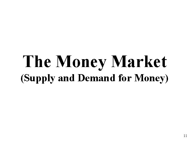 The Money Market (Supply and Demand for Money) 11 