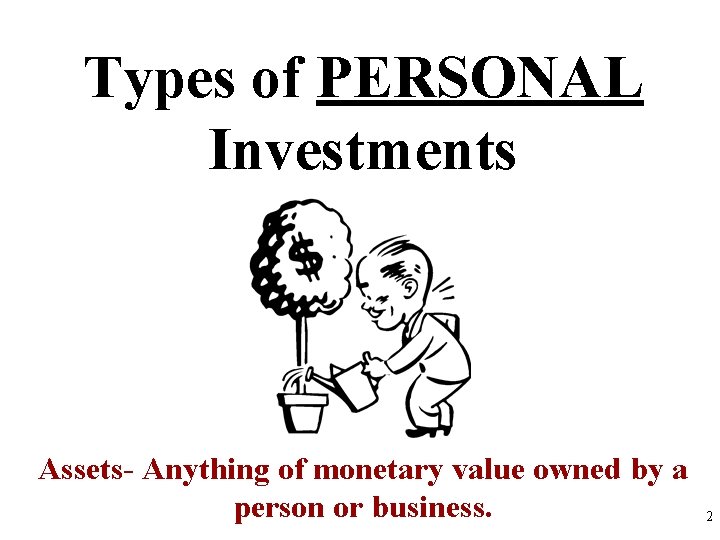 Types of PERSONAL Investments Assets- Anything of monetary value owned by a person or