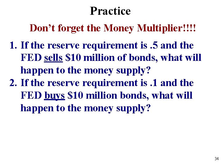 Practice Don’t forget the Money Multiplier!!!! 1. If the reserve requirement is. 5 and