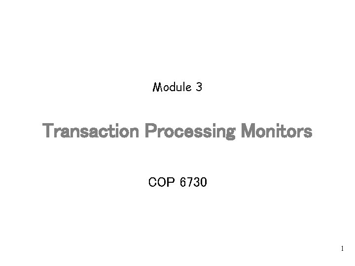 Module 3 Transaction Processing Monitors COP 6730 1 
