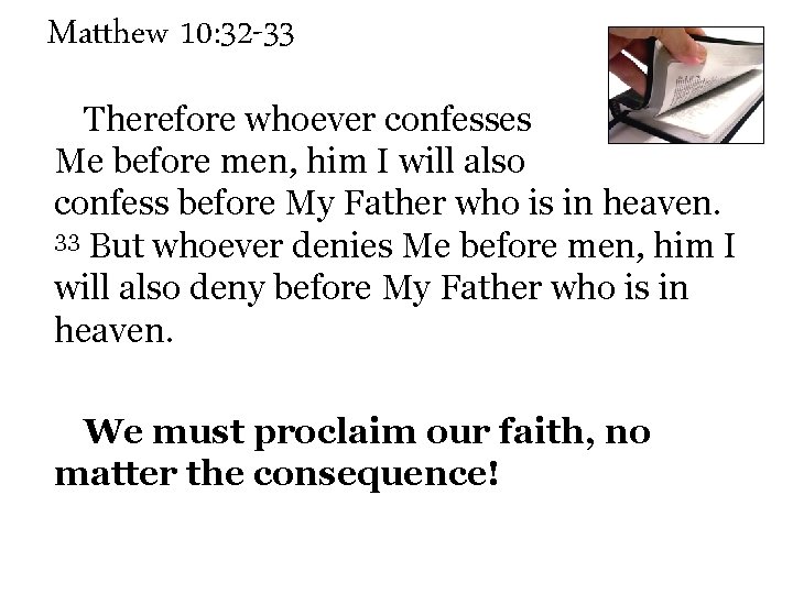 Matthew 10: 32 -33 Therefore whoever confesses Me before men, him I will also