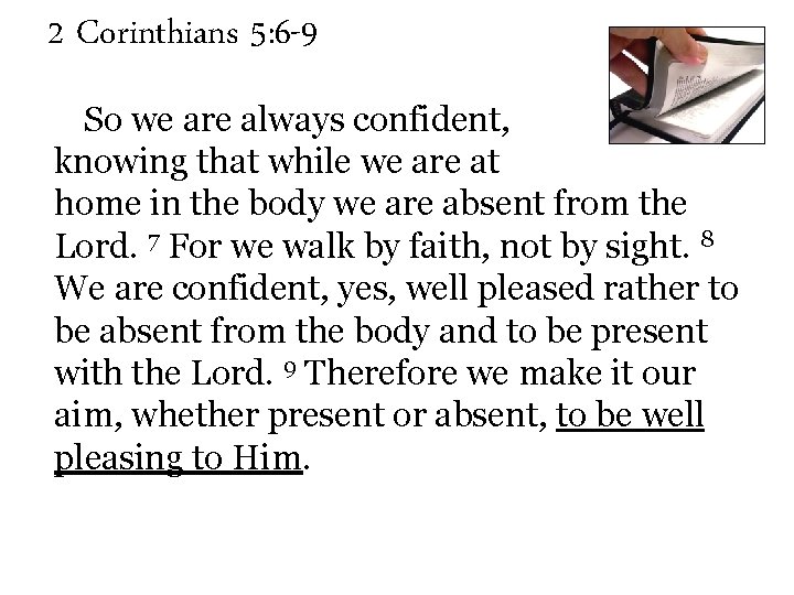 2 Corinthians 5: 6 -9 So we are always confident, knowing that while we