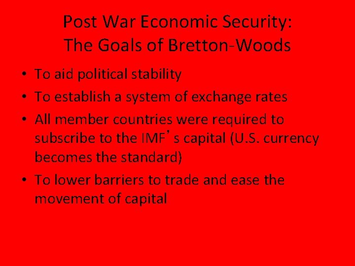 Post War Economic Security: The Goals of Bretton-Woods • To aid political stability •