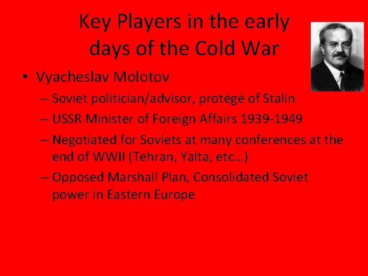 Key Players in the early days of the Cold War • Vyacheslav Molotov –