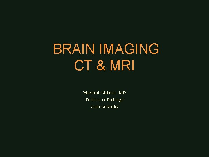 BRAIN IMAGING CT & MRI Mamdouh Mahfouz MD Professor of Radiology Cairo University 