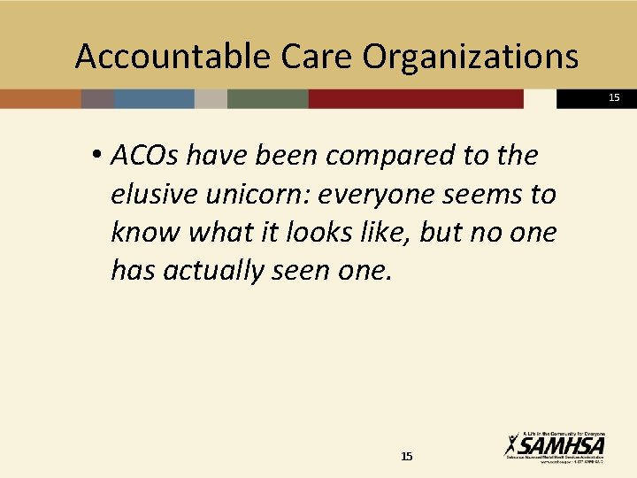  Accountable Care Organizations 15 • ACOs have been compared to the elusive unicorn: