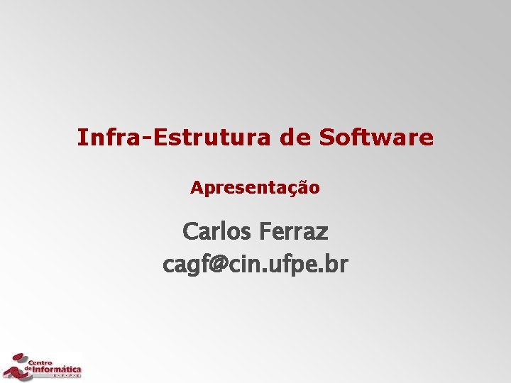 Infra-Estrutura de Software Apresentação Carlos Ferraz cagf@cin. ufpe. br 