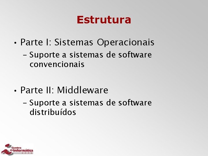 Estrutura • Parte I: Sistemas Operacionais – Suporte a sistemas de software convencionais •