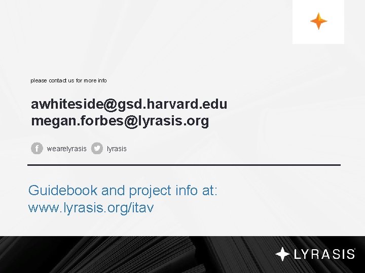 please contact us for more info awhiteside@gsd. harvard. edu megan. forbes@lyrasis. org wearelyrasis Guidebook