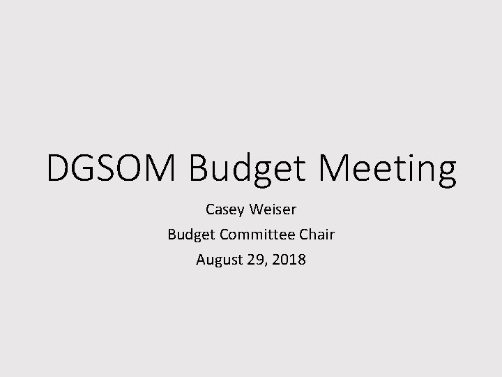 DGSOM Budget Meeting Casey Weiser Budget Committee Chair August 29, 2018 