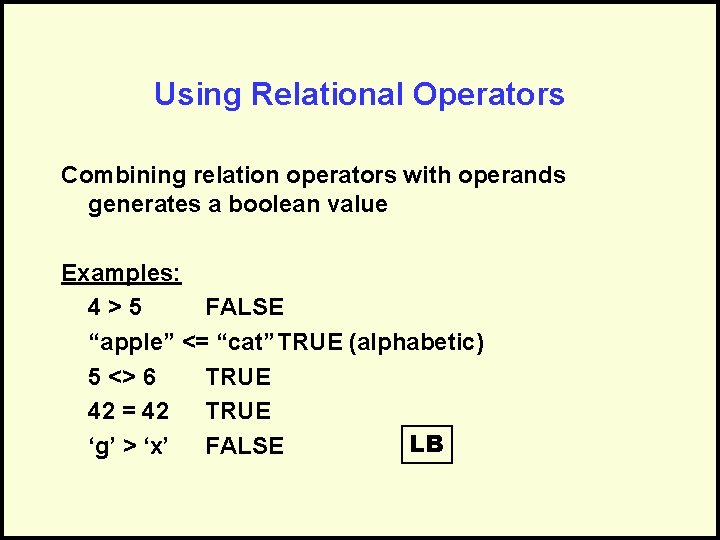 Using Relational Operators Combining relation operators with operands generates a boolean value Examples: 4>5