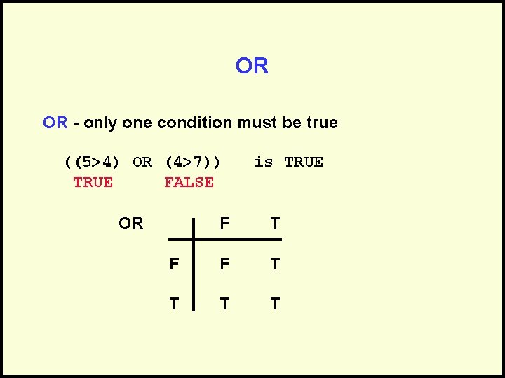 OR OR - only one condition must be true ((5>4) OR (4>7)) TRUE FALSE