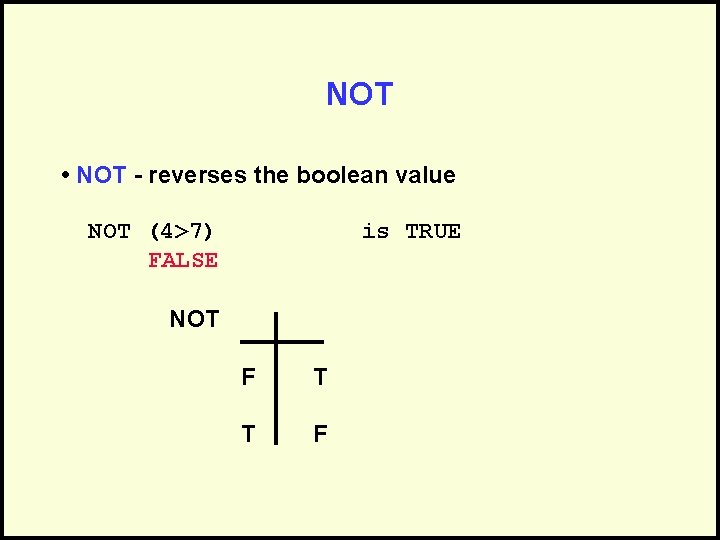 NOT • NOT - reverses the boolean value NOT (4>7) FALSE is TRUE NOT