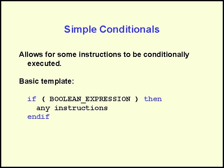Simple Conditionals Allows for some instructions to be conditionally executed. Basic template: if (