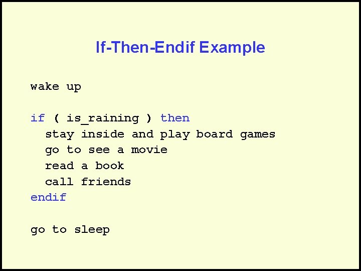 If-Then-Endif Example wake up if ( is_raining ) then stay inside and play board