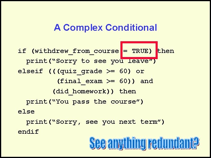 A Complex Conditional if (withdrew_from_course = TRUE) then print(“Sorry to see you leave”) elseif