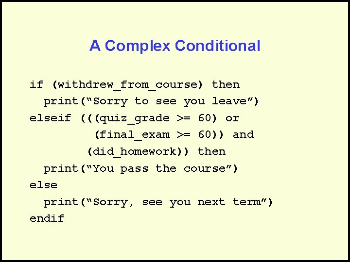 A Complex Conditional if (withdrew_from_course) then print(“Sorry to see you leave”) elseif (((quiz_grade >=