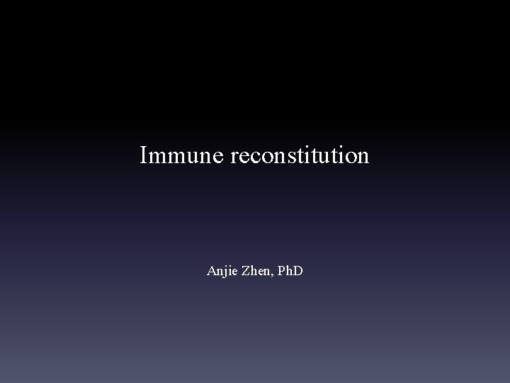 Immune reconstitution Anjie Zhen, Ph. D 