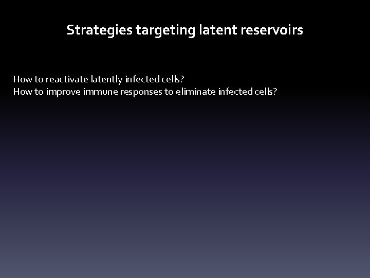 Strategies targeting latent reservoirs How to reactivate latently infected cells? How to improve immune