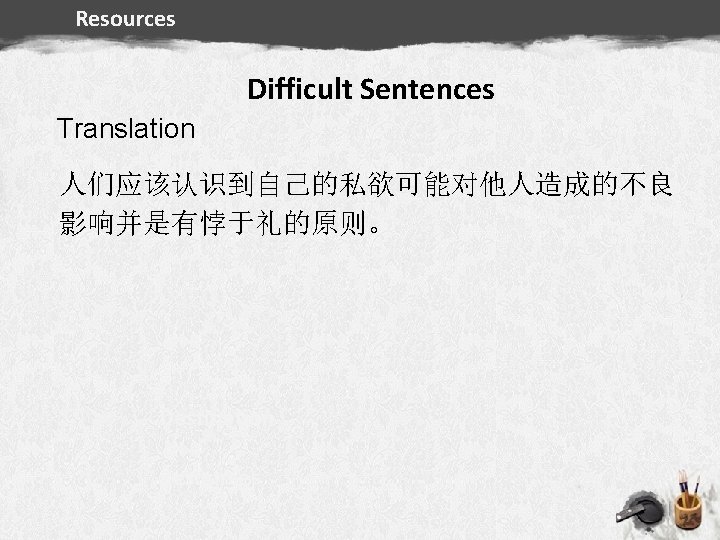 Resources Difficult Sentences Translation Summary 人们应该认识到自己的私欲可能对他人造成的不良 影响并是有悖于礼的原则。 Destination Resources 