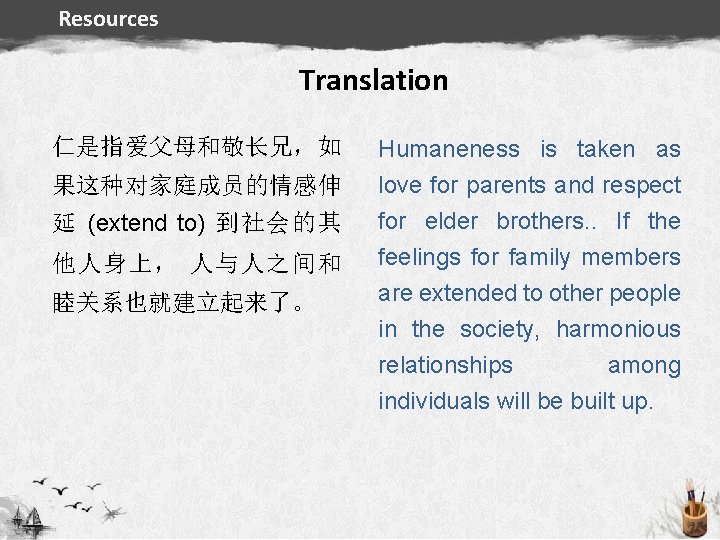 Resources Translation 仁是指爱父母和敬长兄，如 果这种对家庭成员的情感伸 延 (extend to) 到社会的其 他人身上， 人与人之间和 睦关系也就建立起来了。 Evaluation preparing Humaneness