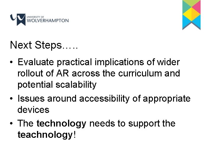 Next Steps…. . • Evaluate practical implications of wider rollout of AR across the