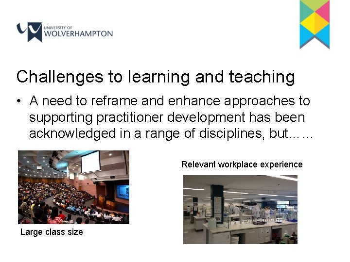 Challenges to learning and teaching • A need to reframe and enhance approaches to