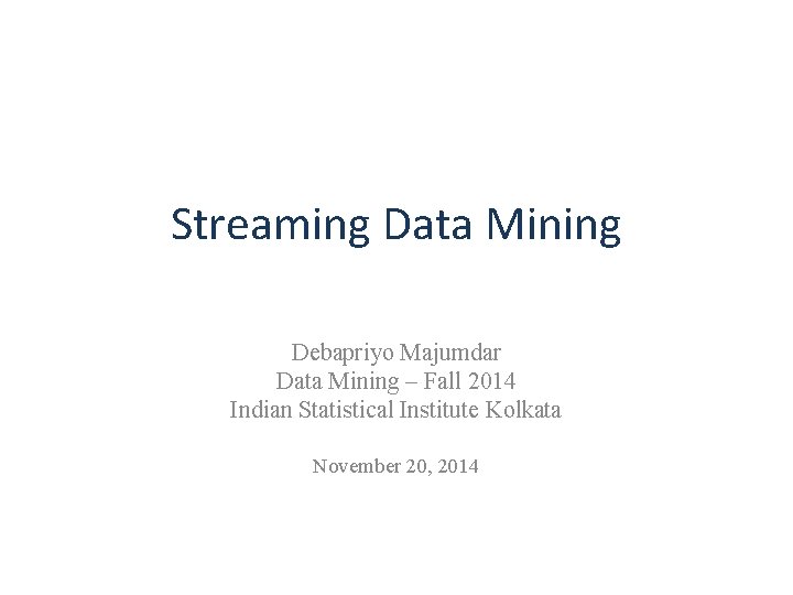 Streaming Data Mining Debapriyo Majumdar Data Mining – Fall 2014 Indian Statistical Institute Kolkata