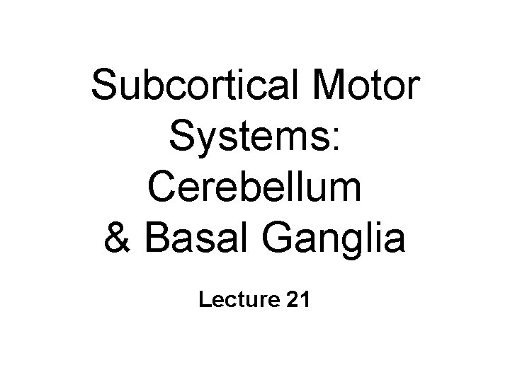 Subcortical Motor Systems: Cerebellum & Basal Ganglia Lecture 21 