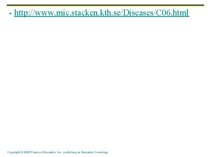 § http: //www. mic. stacken. kth. se/Diseases/C 06. html Copyright © 2006 Pearson Education,