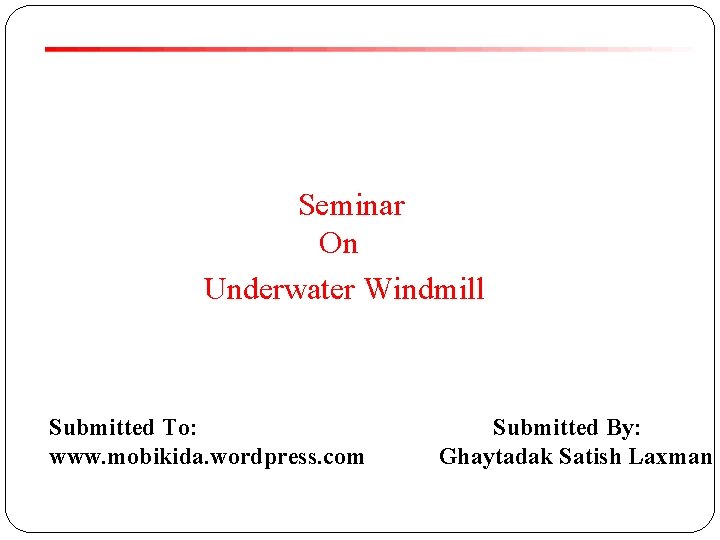 Seminar On Underwater Windmill Submitted To: www. mobikida. wordpress. com Submitted By: Ghaytadak Satish