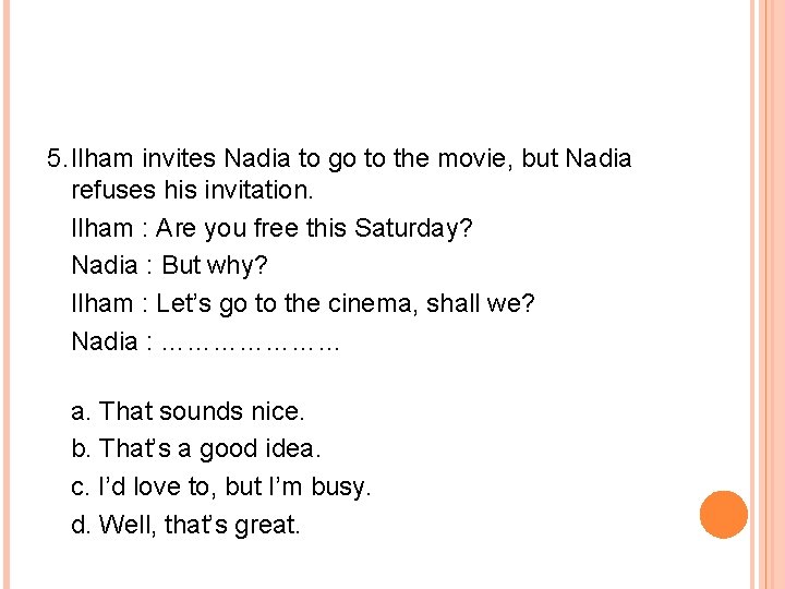 5. Ilham invites Nadia to go to the movie, but Nadia refuses his invitation.